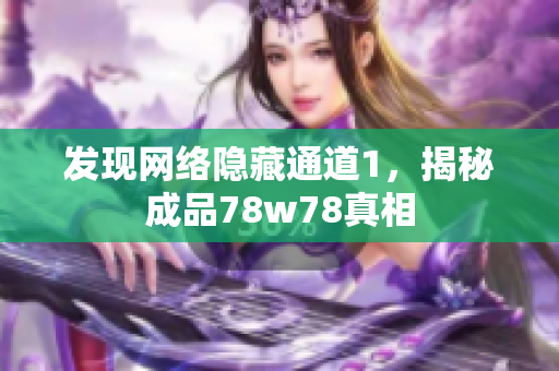 发现网络隐藏通道1，揭秘成品78w78真相