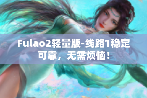 Fulao2轻量版-线路1稳定可靠，无需烦恼！