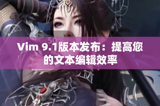 Vim 9.1版本发布：提高您的文本编辑效率
