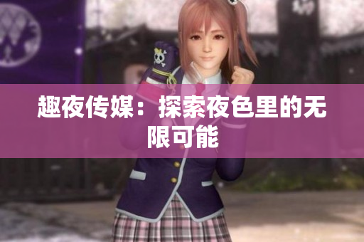 趣夜传媒：探索夜色里的无限可能