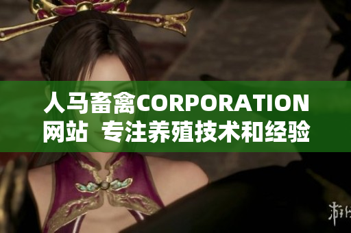 人马畜禽CORPORATION网站  专注养殖技术和经验分享