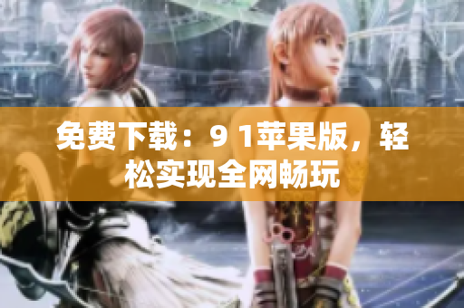 免费下载：9 1苹果版，轻松实现全网畅玩