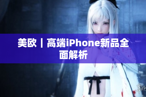 美欧｜高端iPhone新品全面解析