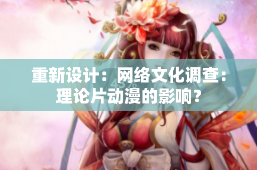 重新设计：网络文化调查：理论片动漫的影响？