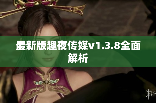 最新版趣夜传媒v1.3.8全面解析