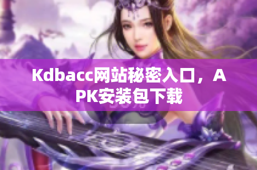 Kdbacc网站秘密入口，APK安装包下载