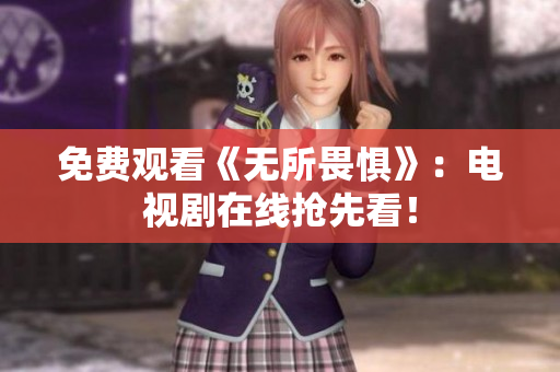 免费观看《无所畏惧》：电视剧在线抢先看！