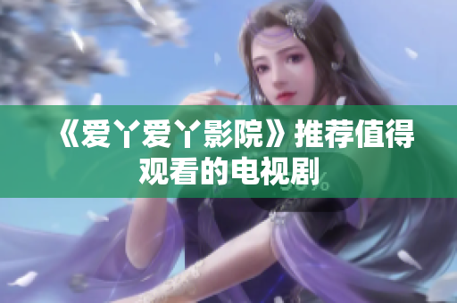 《爱丫爱丫影院》推荐值得观看的电视剧