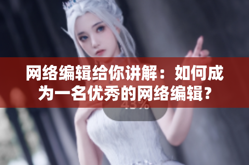 网络编辑给你讲解：如何成为一名优秀的网络编辑？