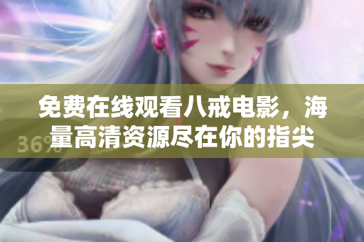 免费在线观看八戒电影，海量高清资源尽在你的指尖