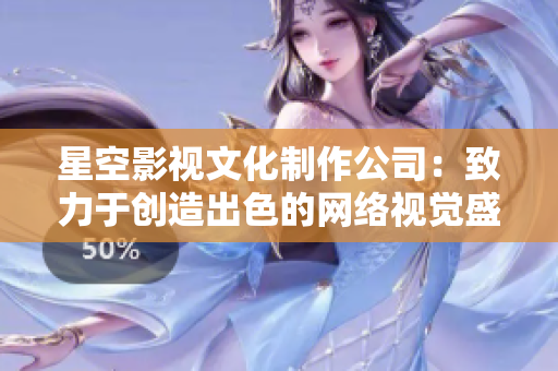 星空影视文化制作公司：致力于创造出色的网络视觉盛宴