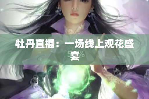 牡丹直播：一场线上观花盛宴