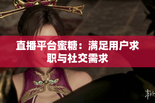 直播平台蜜糖：满足用户求职与社交需求