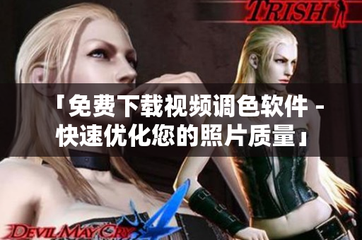 「免费下载视频调色软件 - 快速优化您的照片质量」