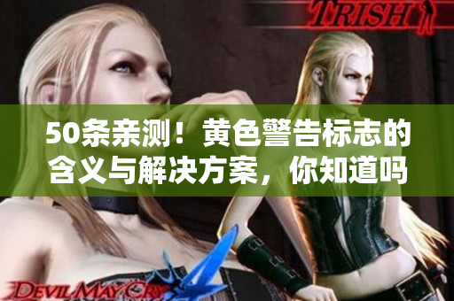 50条亲测！黄色警告标志的含义与解决方案，你知道吗？
