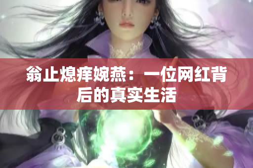 翁止熄痒婉燕：一位网红背后的真实生活