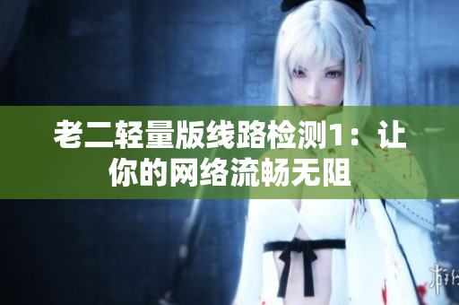 老二轻量版线路检测1：让你的网络流畅无阻
