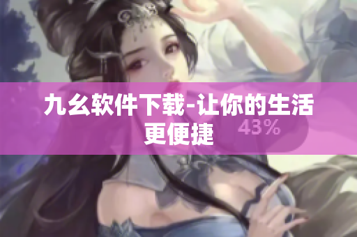 九幺软件下载-让你的生活更便捷