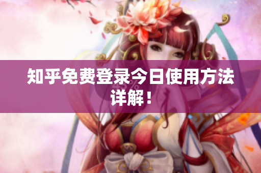 知乎免费登录今日使用方法详解！