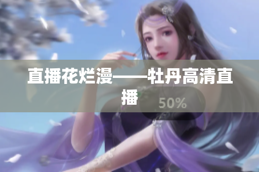 直播花烂漫——牡丹高清直播