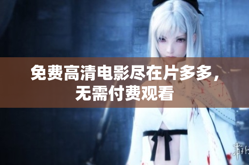 免费高清电影尽在片多多，无需付费观看