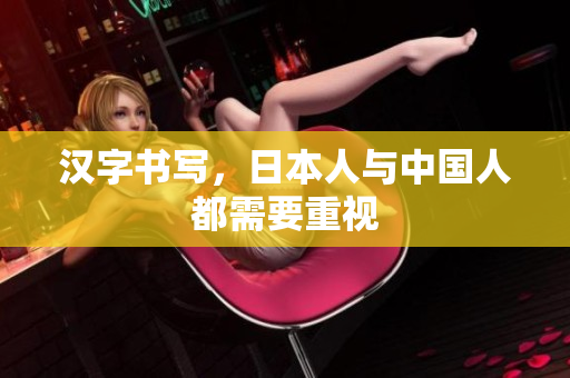 汉字书写，日本人与中国人都需要重视