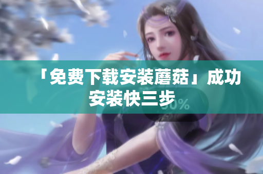 「免费下载安装蘑菇」成功安装快三步