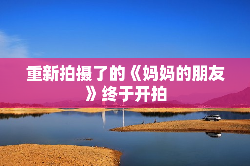 重新拍摄了的《妈妈的朋友》终于开拍