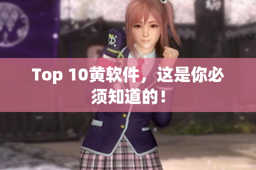 Top 10黄软件，这是你必须知道的！
