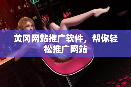 黄冈网站推广软件，帮你轻松推广网站