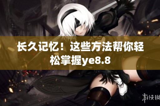 长久记忆！这些方法帮你轻松掌握ye8.8