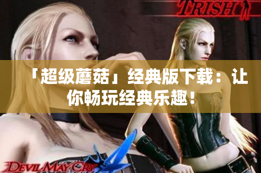 「超级蘑菇」经典版下载：让你畅玩经典乐趣！