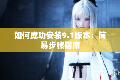 如何成功安装9.1版本：简易步骤指南