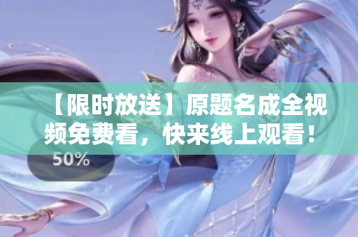 【限时放送】原题名成全视频免费看，快来线上观看！