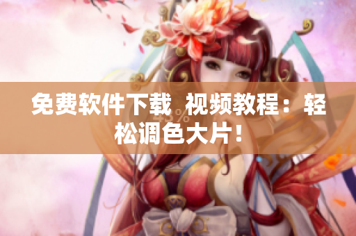 免费软件下载  视频教程：轻松调色大片！