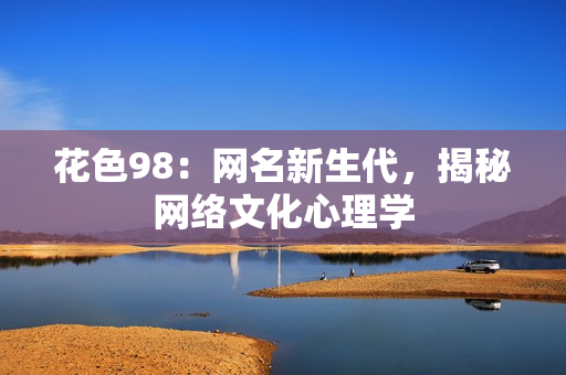 花色98：网名新生代，揭秘网络文化心理学