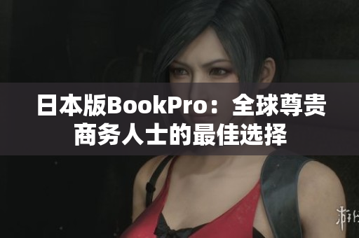 日本版BookPro：全球尊贵商务人士的最佳选择