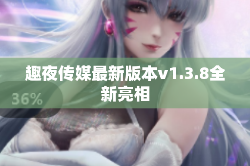 趣夜传媒最新版本v1.3.8全新亮相