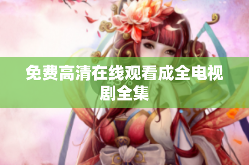 免费高清在线观看成全电视剧全集