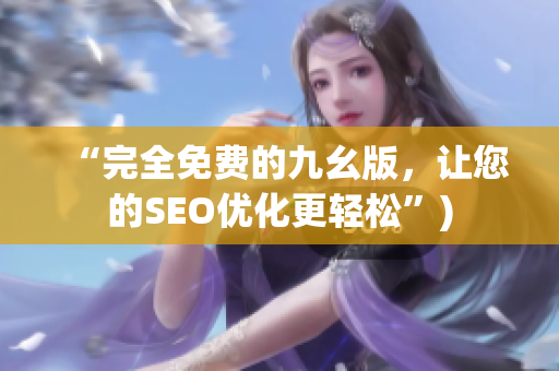 “完全免费的九幺版，让您的SEO优化更轻松”)