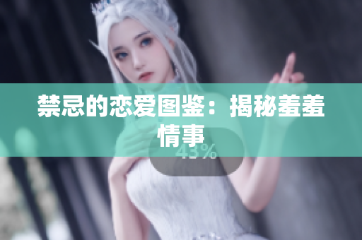 禁忌的恋爱图鉴：揭秘羞羞情事