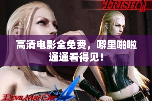 高清电影全免费，噼里啪啦通通看得见！