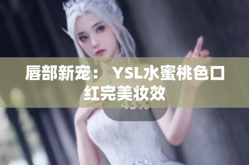 唇部新宠： YSL水蜜桃色口红完美妆效