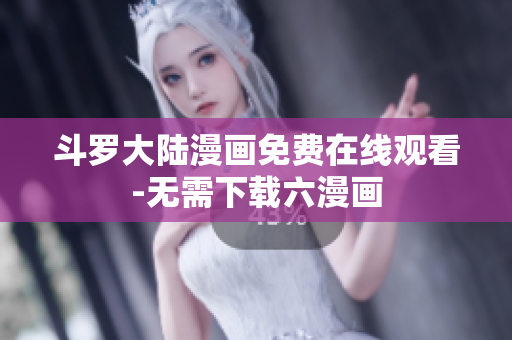 斗罗大陆漫画免费在线观看-无需下载六漫画