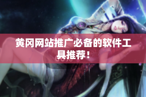 黄冈网站推广必备的软件工具推荐！