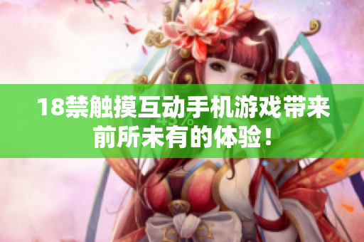 18禁触摸互动手机游戏带来前所未有的体验！