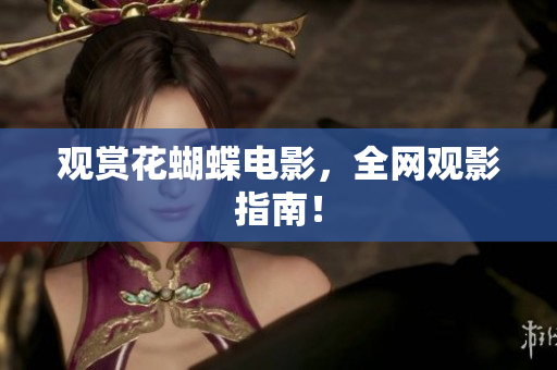 观赏花蝴蝶电影，全网观影指南！
