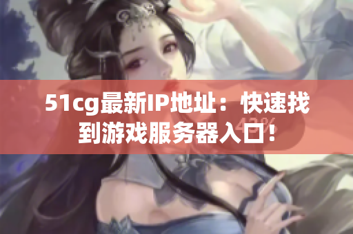 51cg最新IP地址：快速找到游戏服务器入口！