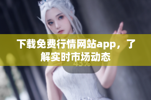 下载免费行情网站app，了解实时市场动态