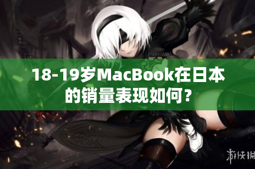 18-19岁MacBook在日本的销量表现如何？